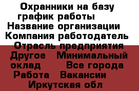 Охранники на базу график работы 1/3 › Название организации ­ Компания-работодатель › Отрасль предприятия ­ Другое › Минимальный оклад ­ 1 - Все города Работа » Вакансии   . Иркутская обл.